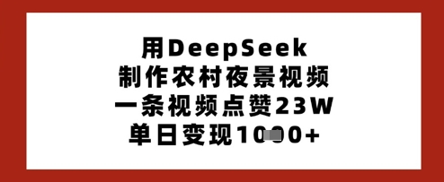 用DeepSeek制作农村夜景视频,一条视频点赞23W,单日变现多张|淘骐网赚资源库