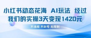 小红书动态花海AI玩法，我们实操3天变现1420|淘骐网赚资源库