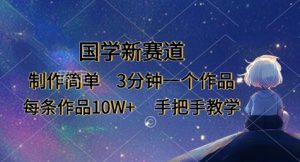 国学新赛道，制作简单，3分钟一个作品，每条作品10W+，手把手教学|淘骐网赚资源库