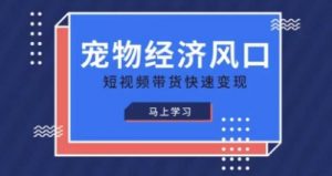 宠物赛道快速变现精品课，宠物经济风口，短视频带货快速变现|淘骐网赚资源库
