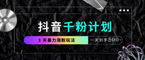 抖音千粉计划,最新玩法三天暴力涨千粉,一天到手5张|淘骐网赚资源库
