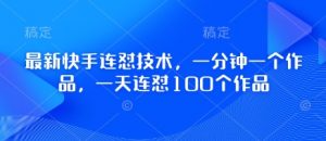 最新快手连怼技术，一分钟一个作品，一天连怼100个作品|淘骐网赚资源库