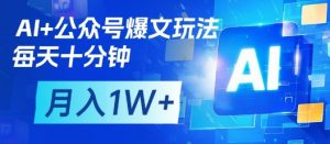 AI+公众号爆文玩法,每天十分钟,批量矩阵操作,月入1W+|淘骐网赚资源库