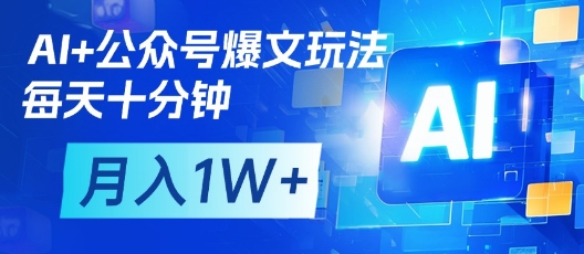 AI+公众号爆文玩法,每天十分钟,批量矩阵操作,月入1W+|淘骐网赚资源库