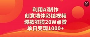 利用Ai制作创意墙体彩绘视频，爆款狂揽20W点赞，单日变现数张|淘骐网赚资源库