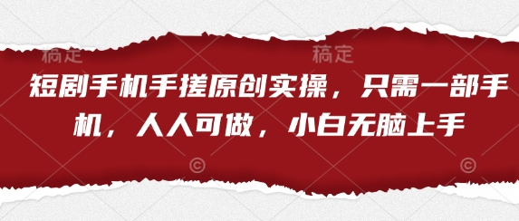 短剧手机手搓原创实操，只需一部手机，人人可做，小白无脑上手|淘骐网赚资源库