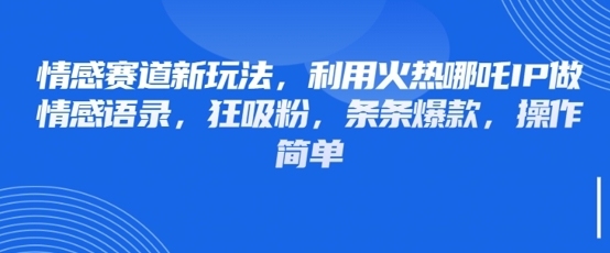 情感赛道新玩法,利用火热哪吒IP做情感语录,狂吸粉,条条爆款,操作简单|淘骐网赚资源库