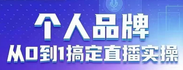 个人品牌:从0到1搞定直播实操,用直播为你的个人品牌赋能,六大实操板块,放大个人影响力|淘骐网赚资源库