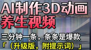 AI制作3D动画养生视频,三分钟一条,条条是爆款(升级版,附提示词)|淘骐网赚资源库