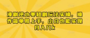 漫剧逆水寒短剧玩法实操，操作简单易上手，小白也能实现月入几k|淘骐网赚资源库