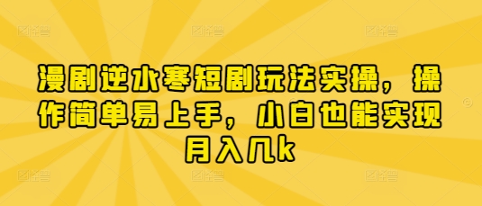 漫剧逆水寒短剧玩法实操，操作简单易上手，小白也能实现月入几k|淘骐网赚资源库