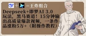 Deepseek+即梦AI3.0玩法,黑马赛道!15分钟输出高质量爆款视频,一条作品涨粉5W+|淘骐网赚资源库