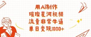 用Ai制作璀璨星河视频，流量非常牛逼，单日变现多张|淘骐网赚资源库