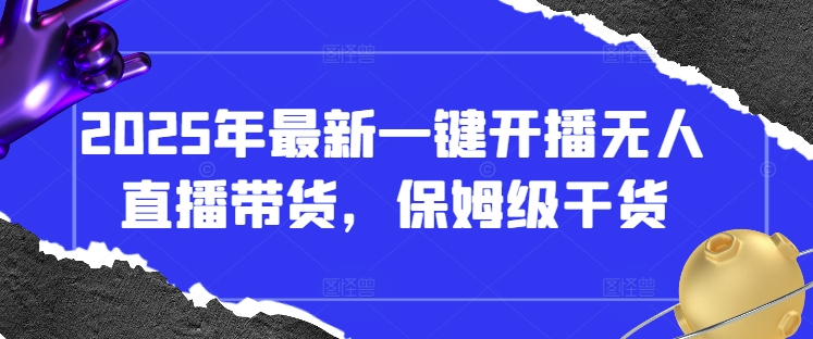 2025年最新一键开播无人直播带货，保姆级干货|淘骐网赚资源库