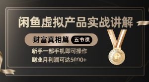 精品！闲鱼虚拟产品实战讲解，新手一部手机即可操作，副业月利润可达5k+|淘骐网赚资源库