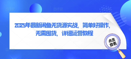 2025年最新闲鱼无货源实战,简单好操作,无需囤货,详细运营教程|淘骐网赚资源库