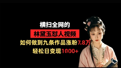 横扫全网的林黛玉怼人视频,如何做到九条作品涨粉7.8万,轻松日变现1k|淘骐网赚资源库