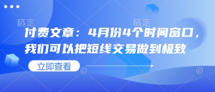 付费文章:4月份4个时间窗口,我们可以把短线交易做到极致|淘骐网赚资源库