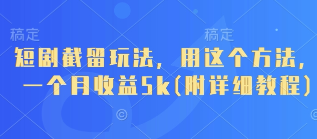 短剧截留玩法,用这个方法,一个月收益5k(附详细教程)|淘骐网赚资源库