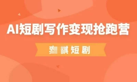 AI短剧写作变现抢跑营，门槛低，0基础，普通人做副业的绝佳机会|淘骐网赚资源库