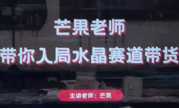 芒果老师·带你入局水晶赛道带货,助你开启水晶直播带货事业|淘骐网赚资源库