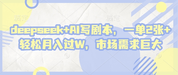 deepseek+AI写剧本,一单2张+ 轻松月入过W,市场需求巨大|淘骐网赚资源库