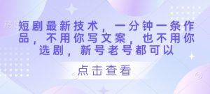 短剧最新技术,一分钟一条作品,不用你写文案,也不用你选剧,新号老号都可以|淘骐网赚资源库