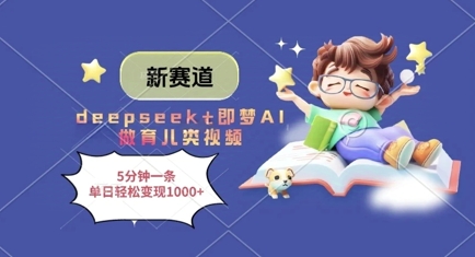 新赛道,deepseek+即梦AI做育儿类视频,5分钟一条,单日轻松变现多张|淘骐网赚资源库