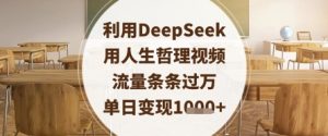 利用DeepSeek用人生哲理视频,流量条条过万,单日变现数张|淘骐网赚资源库