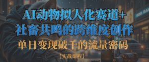 单日变现破千的流量密码,AI动物拟人化赛道+社畜共鸣的跨维度创作|淘骐网赚资源库