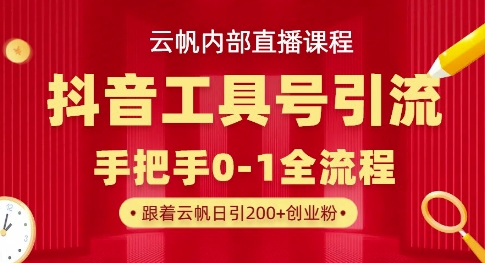 【云帆内部直播课】抖音工具号引流玩法,单号单日引300+精准创业粉|淘骐网赚资源库
