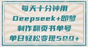 每天十分钟,用Deepseek+即梦,制作翻页书单号,疯狂涨粉,单日轻松变现5张|淘骐网赚资源库