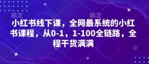 小红书线下课,全网最系统的小红书课程,从0-1,1-100全链路,全程干货满满|淘骐网赚资源库