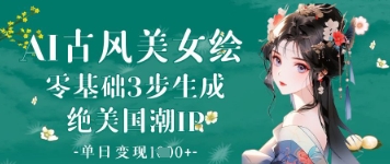 AI古风美女绘：零基础3步生成绝美国潮IP，单日变现1k+|淘骐网赚资源库