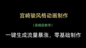 宫崎骏风格动画制作，一键生成流量暴涨，保姆级教学|淘骐网赚资源库