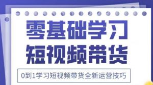 抖音全新短视频带货运营技巧,2025年新课,0到1学习短视频带货全新运营技巧|淘骐网赚资源库