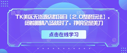 TK美区无货源店群项目【2.0整套玩法】,闭着眼睛入场就对了,挣的全是美刀|淘骐网赚资源库
