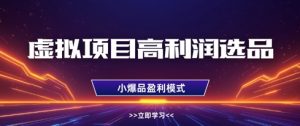 虚拟项目高利润选品方法，做好单店利润1W+，可多店倍增利润|淘骐网赚资源库