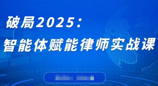破局2025:智能体赋能律师实战课,打破编程壁垒,完成复杂任务,沉淀专属知识,赋能律师实务|淘骐网赚资源库