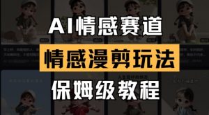 AI情感赛道,情感漫剪玩法,保姆级教程|淘骐网赚资源库