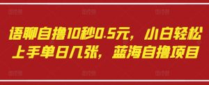 语聊自撸10秒0.5元,小白轻松上手单日几张,蓝海自撸项目|淘骐网赚资源库