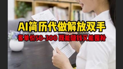 AI简历代做解放双手,客单价50-300不等,既能挣钱又能囤粉|淘骐网赚资源库