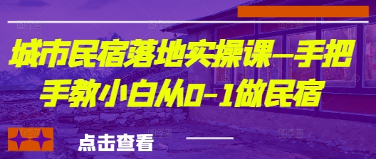 城市民宿落地实操课—手把手教小白从0-1做民宿|淘骐网赚资源库