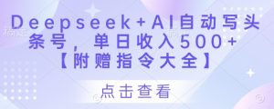 Deepseek+AI自动写头条号,单日收入500+ 【附赠指令大全】|淘骐网赚资源库