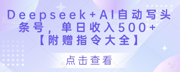 Deepseek+AI自动写头条号,单日收入500+ 【附赠指令大全】|淘骐网赚资源库