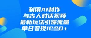 利用AI制作与古人对话的视频，最新玩法引爆流量，单日变现1k|淘骐网赚资源库