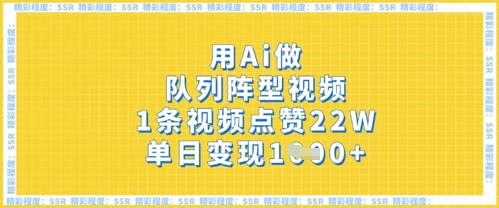 用Ai做队列阵型视频,1条视频点赞22W,单日变现多张|淘骐网赚资源库