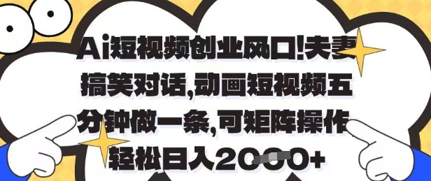 Ai短视频创业风口，夫妻搞笑对话，动画短视频五分钟做一条，可矩阵操作，轻松日入1k+【揭秘】|淘骐网赚资源库