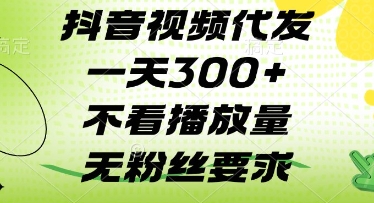 抖音视频代发一天3张+，不看播放量，无粉丝要求【揭秘】|淘骐网赚资源库