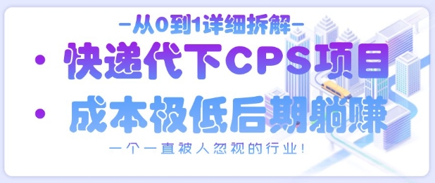 从0到1详细拆解快递代下CPS项目,一个一直被人忽视的行业!|淘骐网赚资源库
